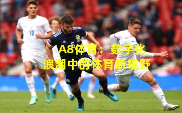 A8体育：数字化浪潮中的体育新视野