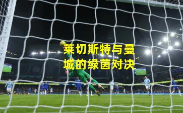 莱切斯特与曼城的绿茵对决