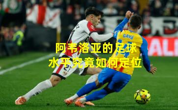 阿韦洛亚的足球水平究竟如何定位