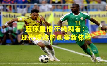 篮球直播在线观看：现代球迷的观赛新体验