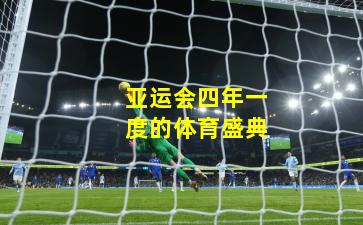 亚运会四年一度的体育盛典