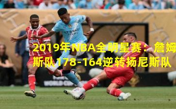 2019年NBA全明星赛：詹姆斯队178-164逆转扬尼斯队