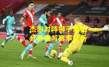 杰志对阵狮子港比分前瞻与赛事分析