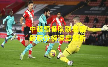 中超预备队联赛最新积分榜深度解析