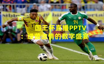 国王杯直播PPTV：绿茵激情的数字盛宴