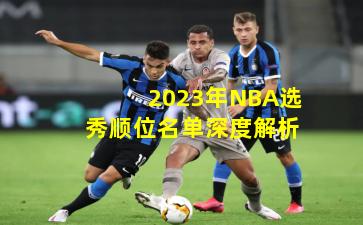 2023年NBA选秀顺位名单深度解析